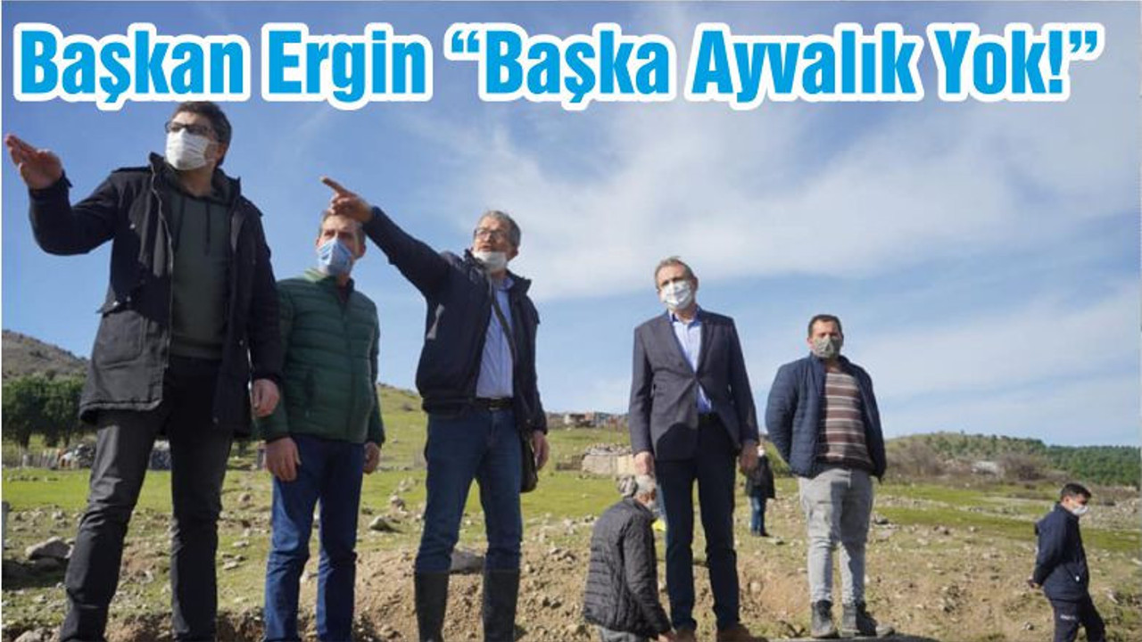 Başkan Ergin “Başka Ayvalık Yok!”