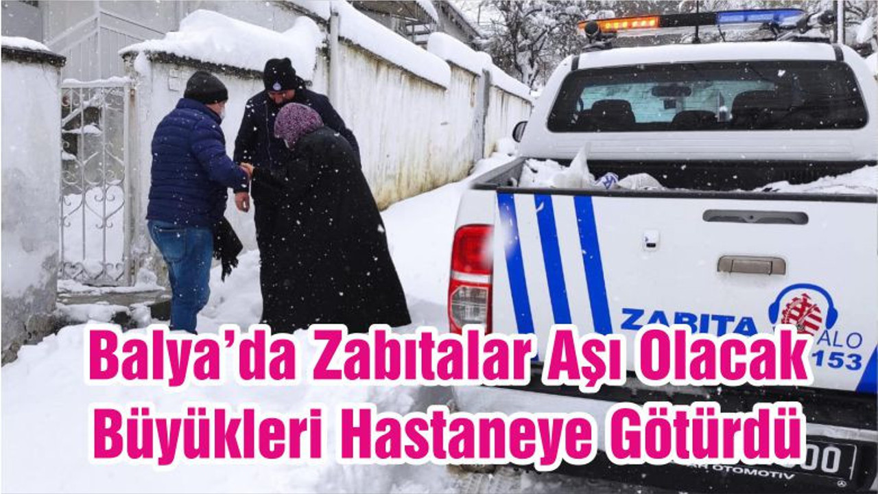 Balya’da Zabıtalar Aşı Olacak Büyükleri Hastaneye Götürdü