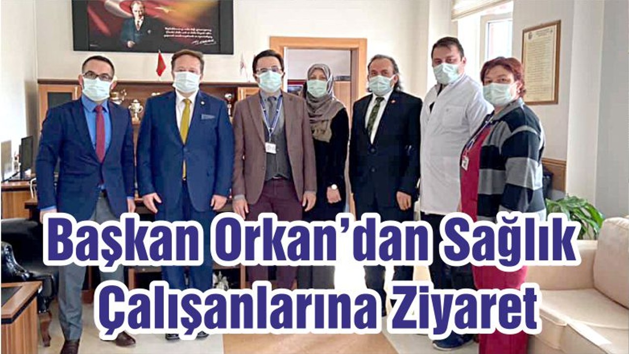 Başkan Orkan’dan Sağlık Çalışanlarına Ziyaret