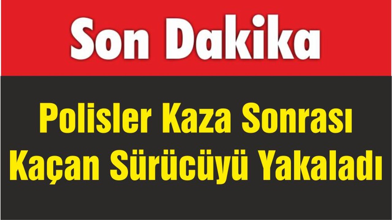 Polisler Kaza Sonrası Kaçan Sürücüyü Yakaladı