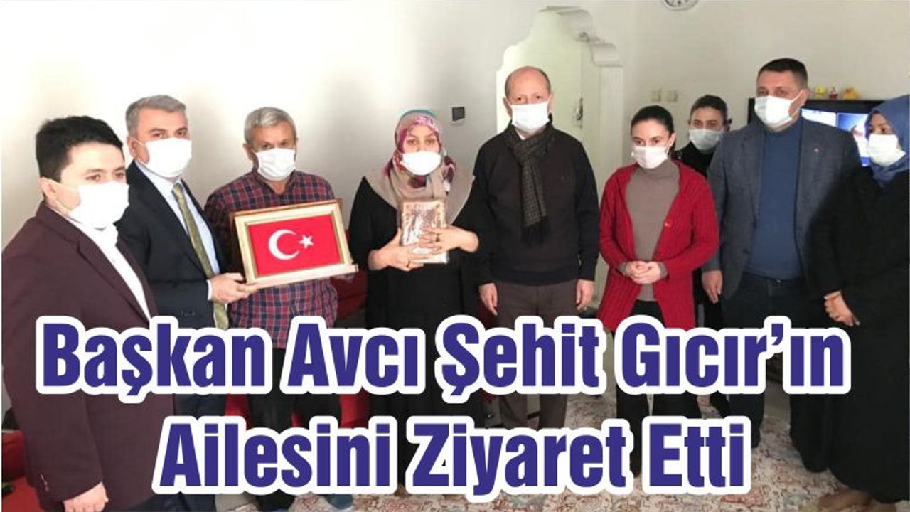 Başkan Avcı Şehit Gıcır’ın Ailesini Ziyaret Etti