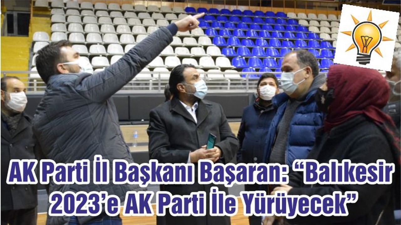 AK Parti İl Başkanı Başaran: “Balıkesir 2023’e AK Parti İle Yürüyecek”