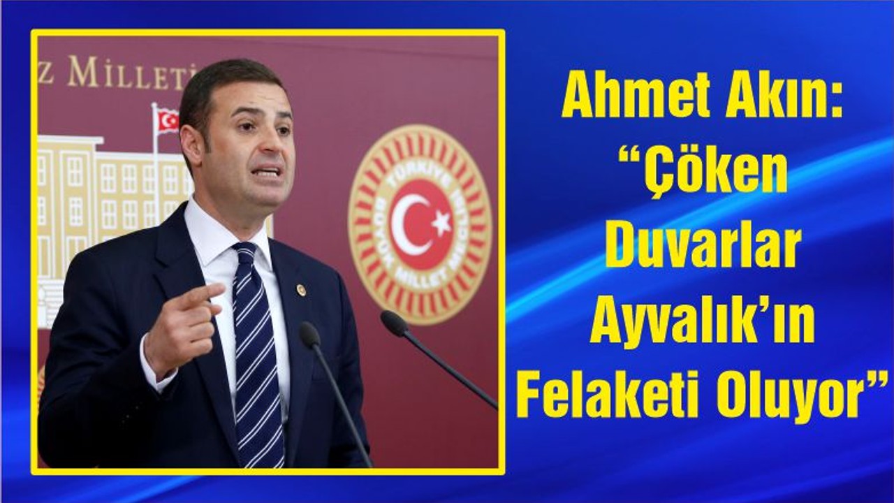 Ahmet Akın: “Çöken Duvarlar Ayvalık’ın Felaketi Oluyor”