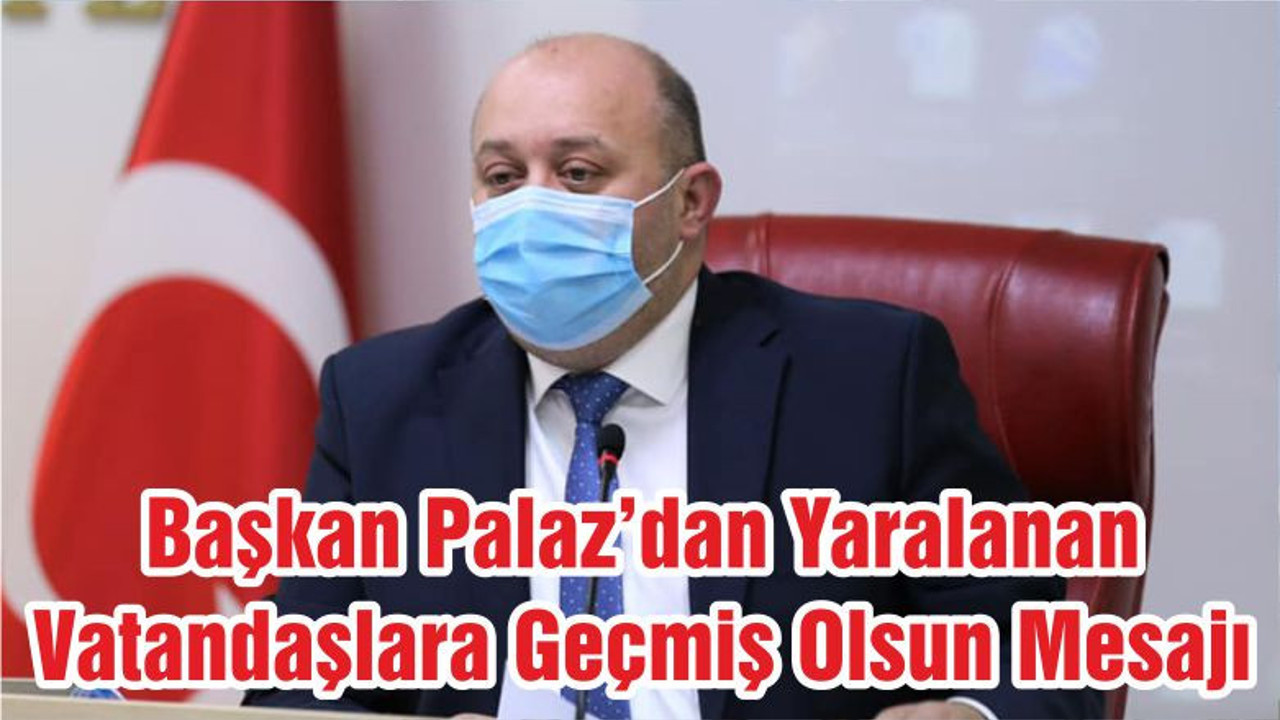 Başkan Palaz'dan Yaralanan Vatandaşlara Geçmiş Olsun Mesajı