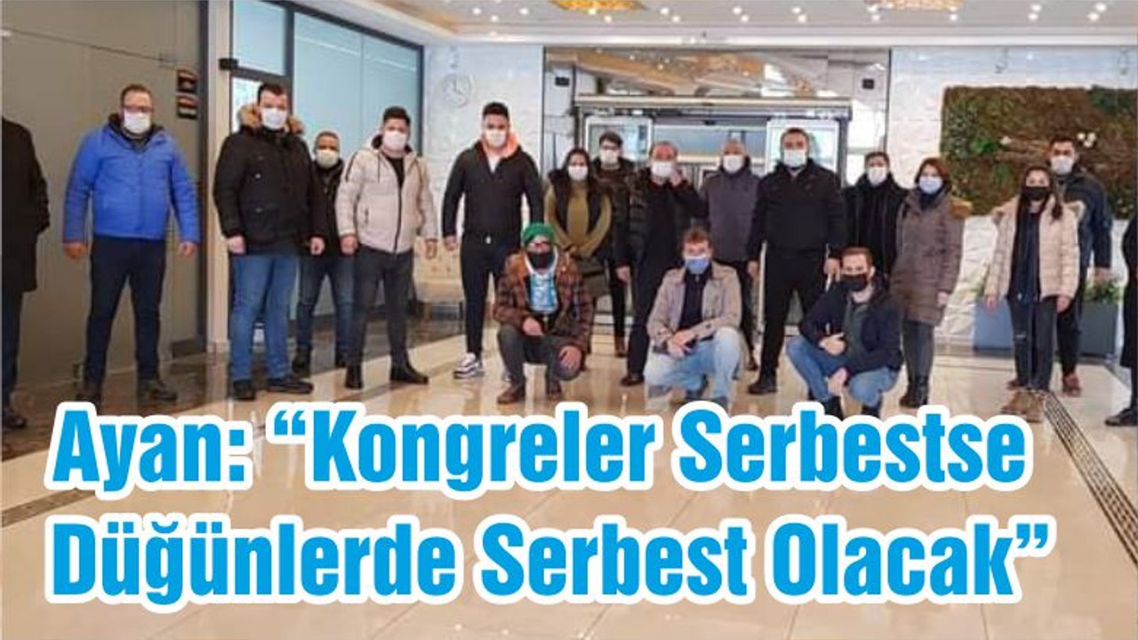 Ayan: “Kongreler Serbestse Düğünlerde Serbest Olacak“