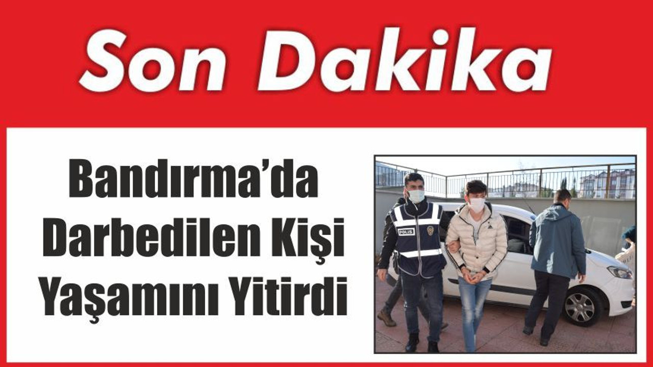 Bandırma’da Darbedilen Kişi Yaşamını Yitirdi