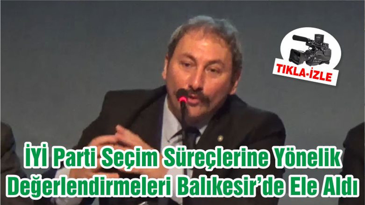 İYİ Parti Seçim Süreçlerine Yönelik Değerlendirmeleri Balıkesir’de Ele Aldı