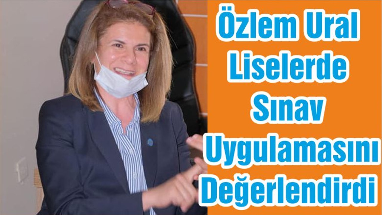 Özlem Ural Liselerde Sınav Uygulamasını Değerlendirdi