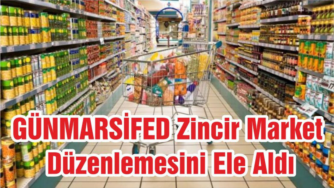 GÜNMARSİFED Zincir Market Düzenlemesini Ele Aldı