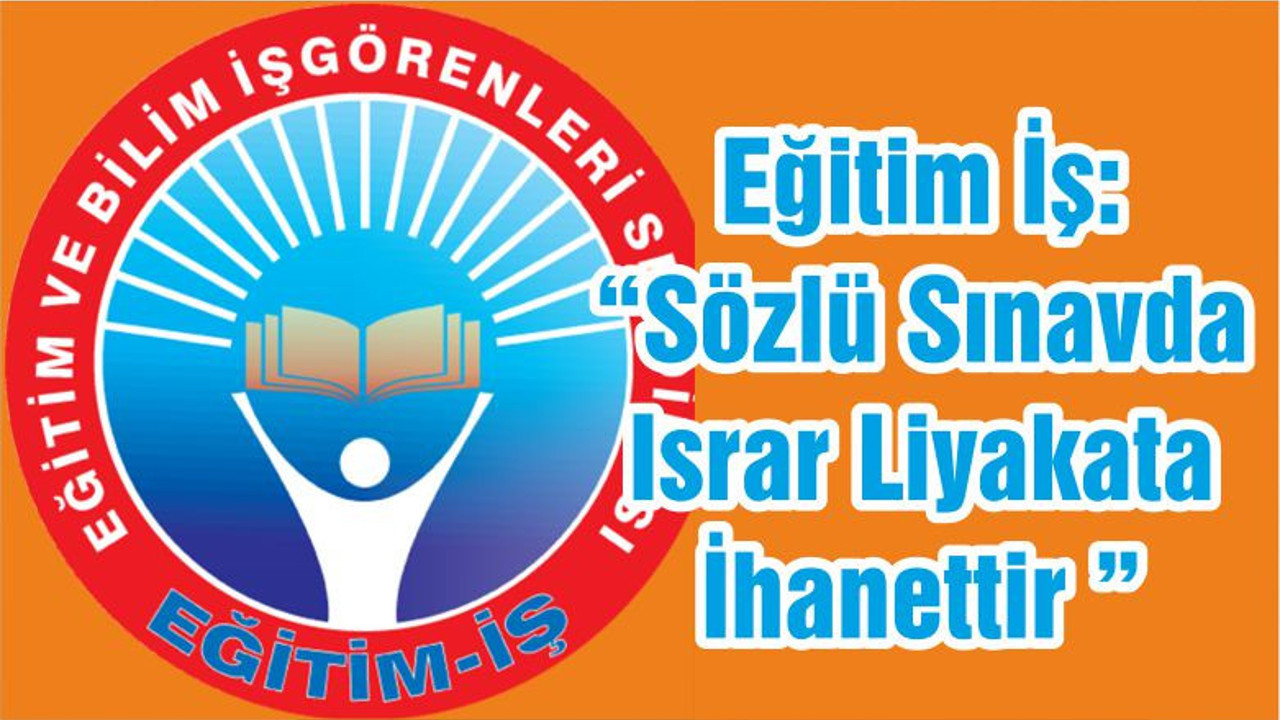 Eğitim İş: “Sözlü Sınavda Israr Liyakata İhanettir ”