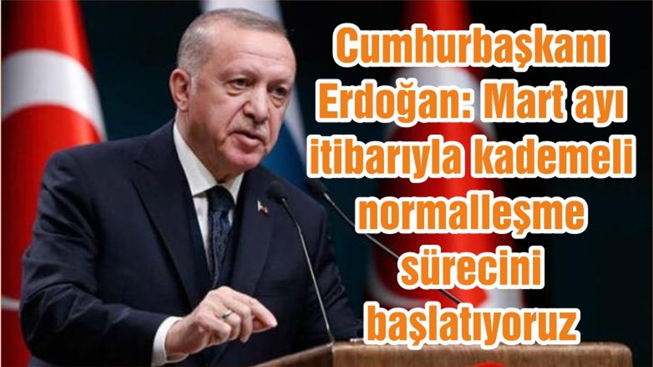 Cumhurbaşkanı Erdoğan: Mart ayı itibarıyla kademeli normalleşme sürecini başlatıyoruz