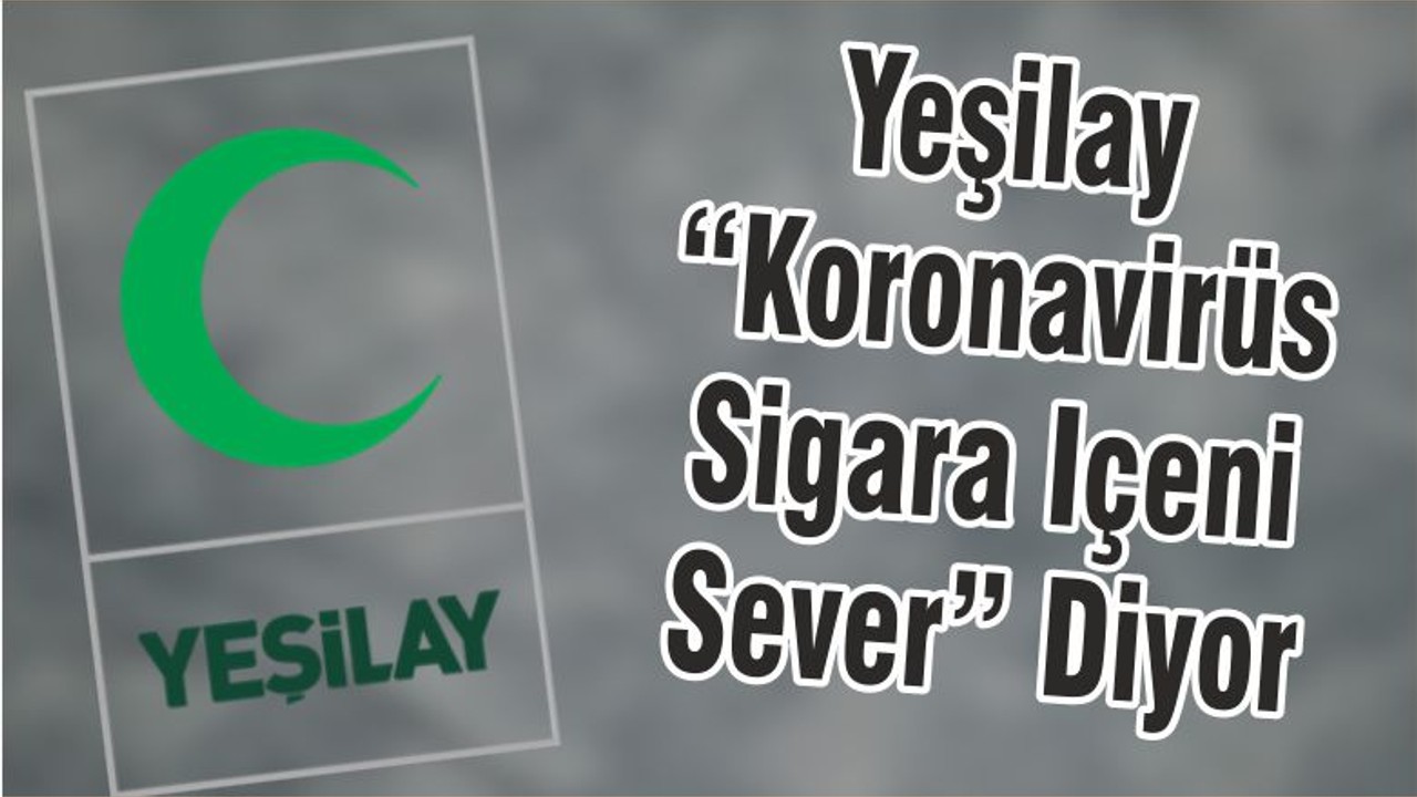 Yeşilay “Koronavirüs Sigara Içeni Sever” Diyor