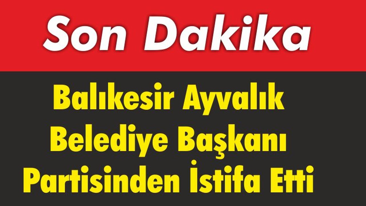 Balıkesir’de Belediye Başkanı Partisinden İstifa Etti