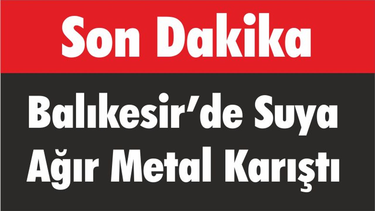 Balıkesir’de Suya Ağır Metal Karıştı