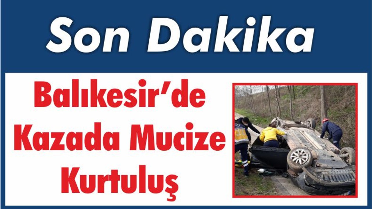 Balıkesir’de Kazada Mucize Kurtuluş