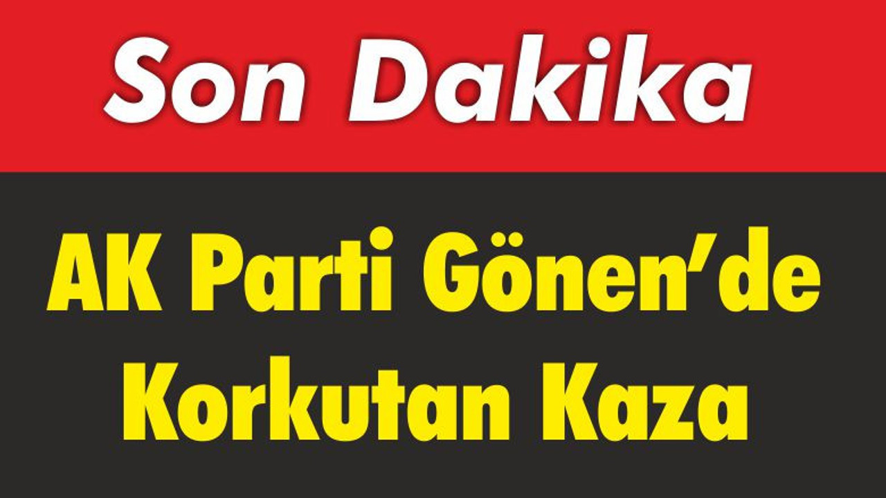 AK Parti Gönen’de Korkutan Kaza