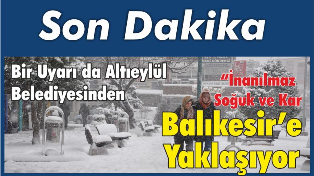 İnanılmaz Soğuk ve Kar Balıkesir’e Yaklaşıyor
