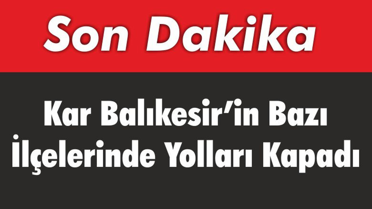 Kar Balıkesir’in Bazı İlçelerinde Yolları Kapadı