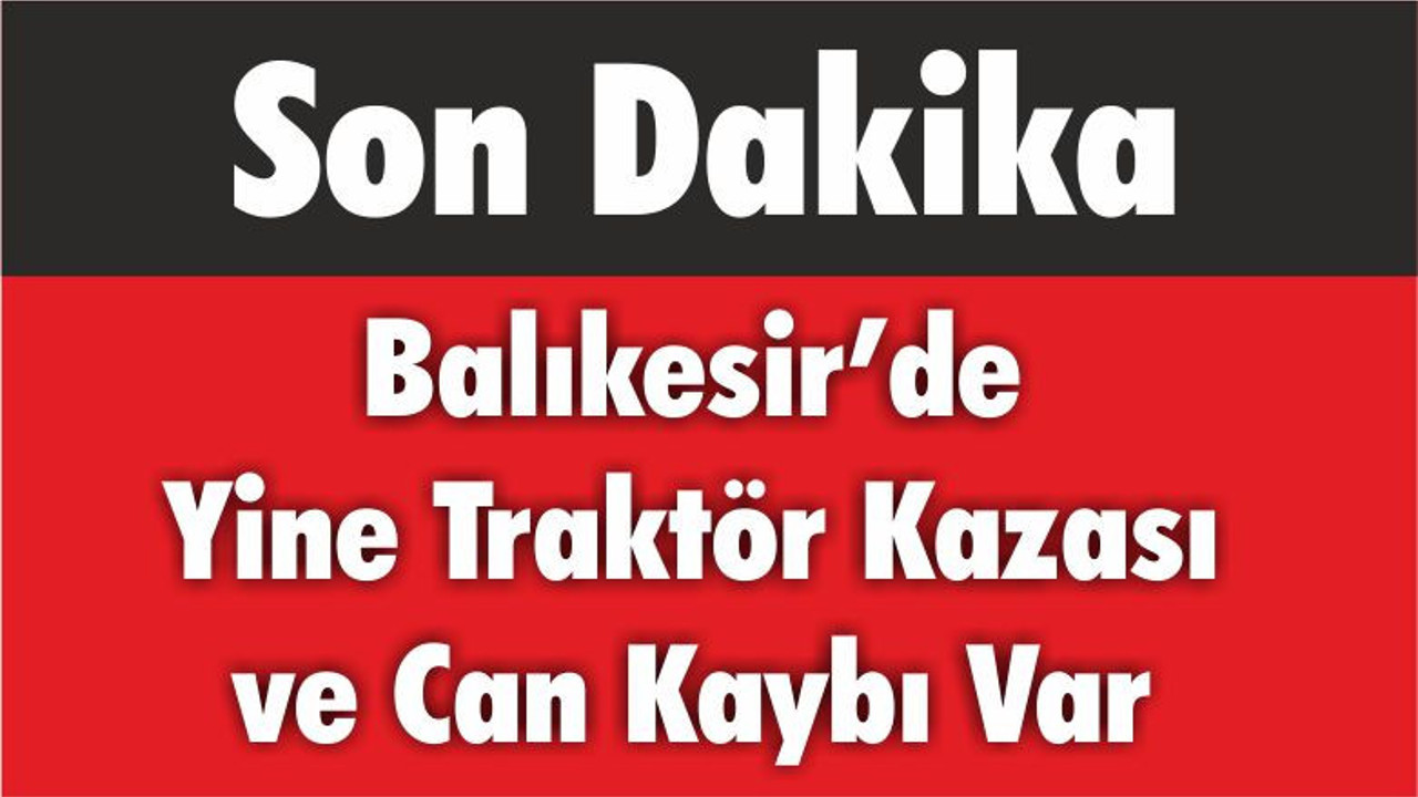 Balıkesir’de Yine Traktör Kazası ve Can Kaybı Var