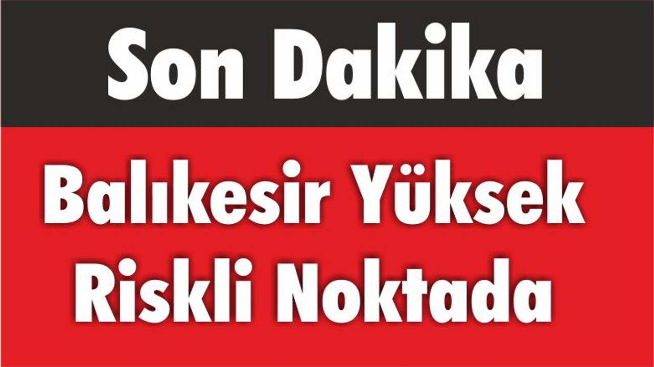 Balıkesir Yüksek Riskli Noktada