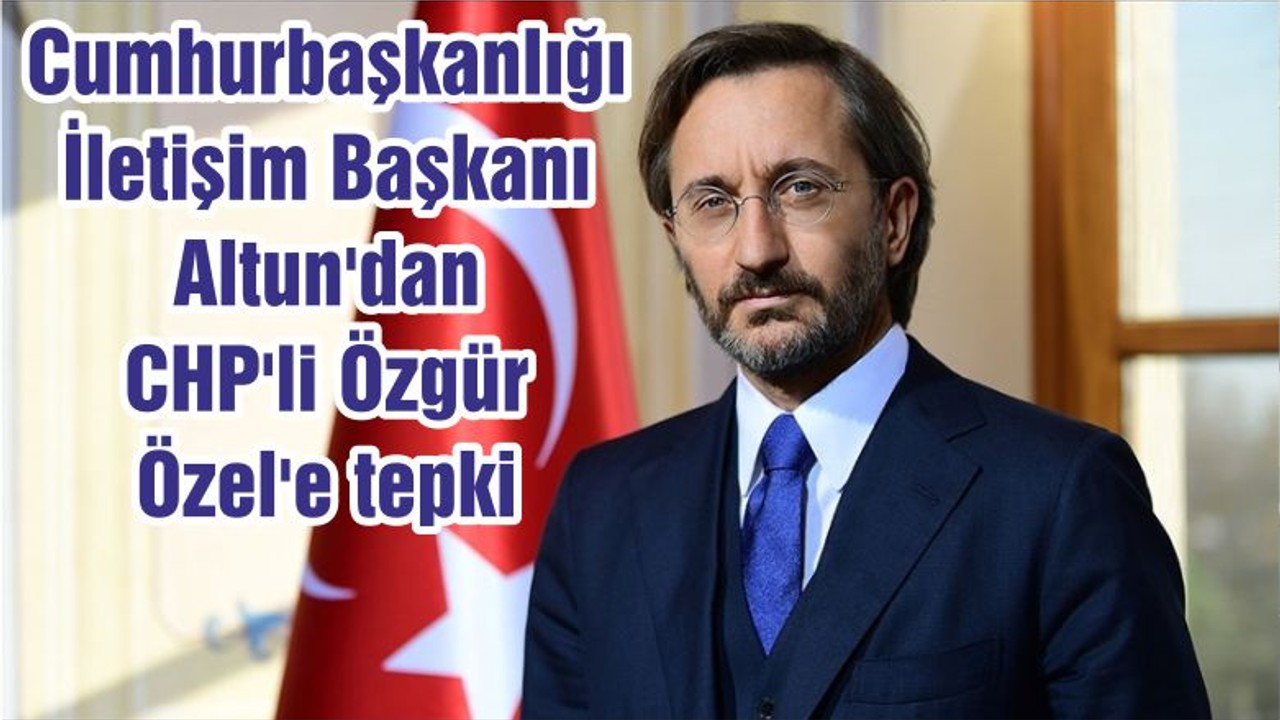 Cumhurbaşkanlığı İletişim Başkanı Altun'dan CHP'li Özgür Özel'e tepki