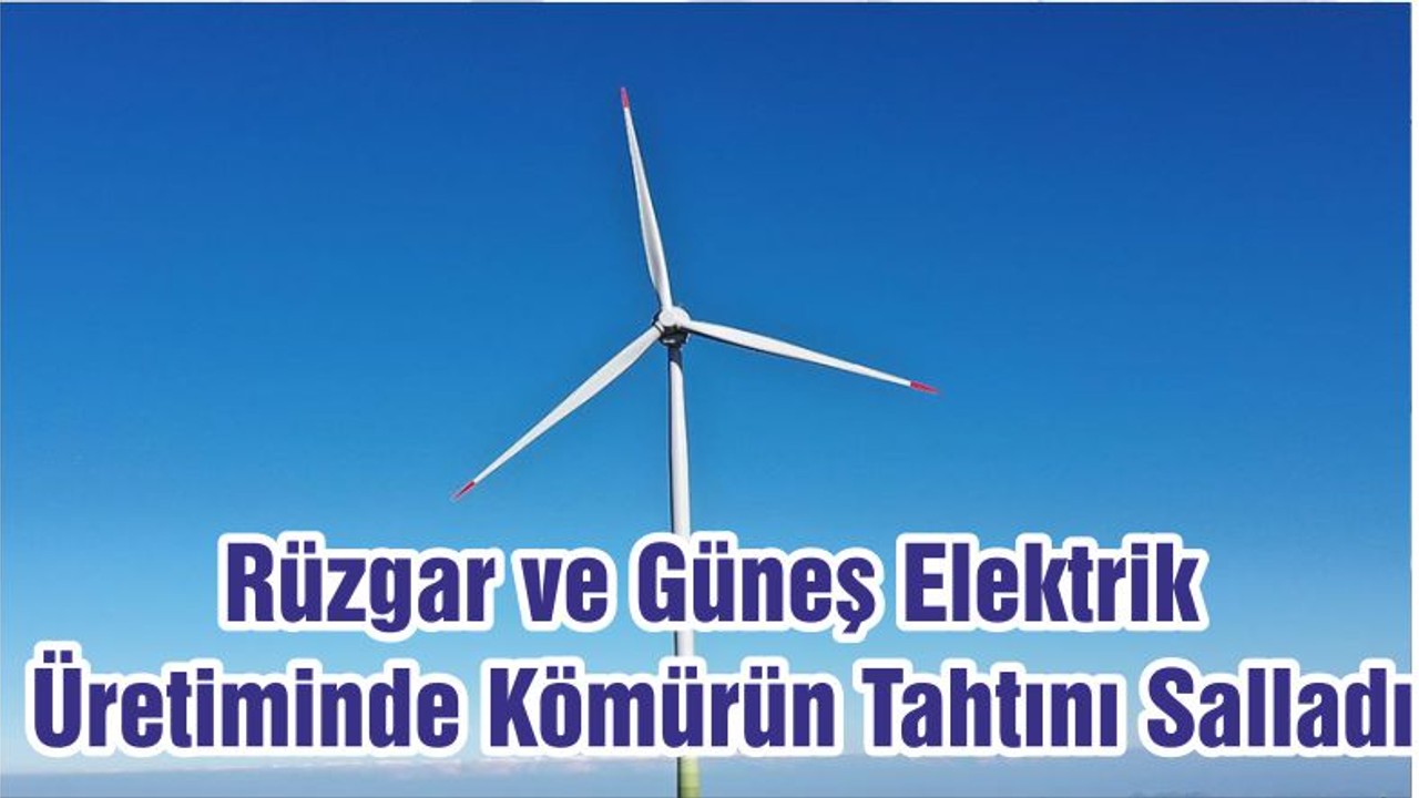 Rüzgar ve Güneş Elektrik Üretiminde Kömürün Tahtını Salladı