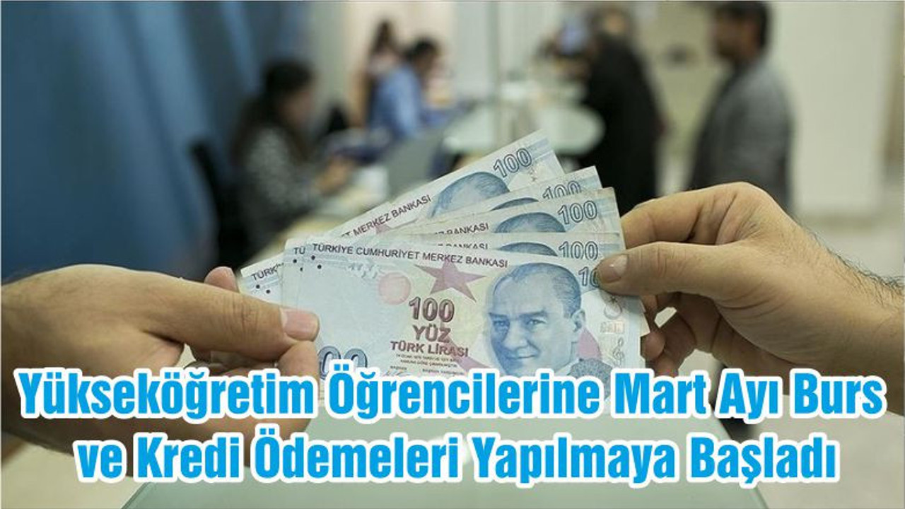 Yükseköğretim Öğrencilerine Mart Ayı Burs ve Kredi Ödemeleri Yapılmaya Başladı