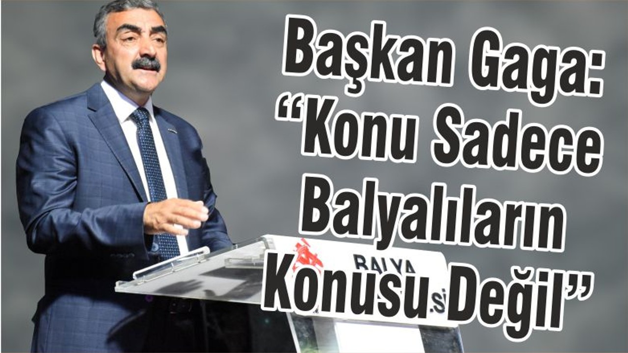 Başkan Gaga: “Konu Sadece Balyalıların Konusu Değil”