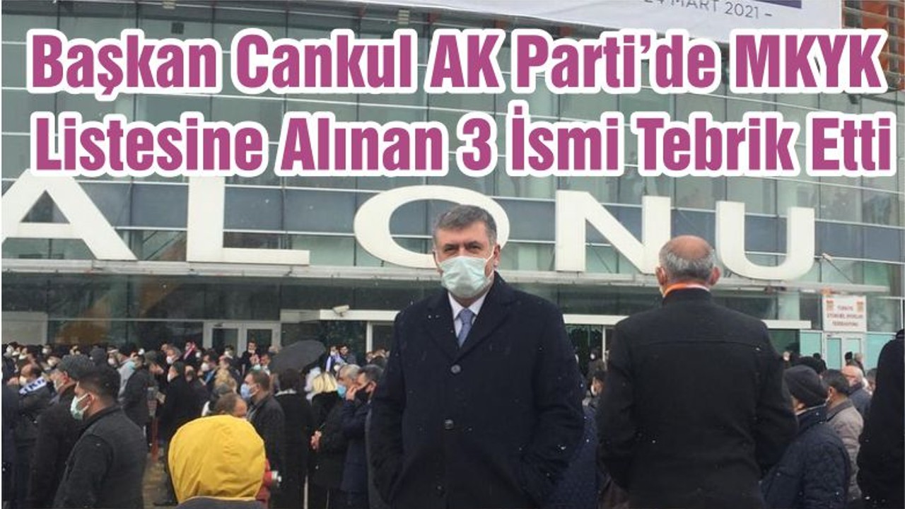 Başkan Cankul AK Parti’de MKYK Listesine Alınan 3 İsmi Tebrik Etti