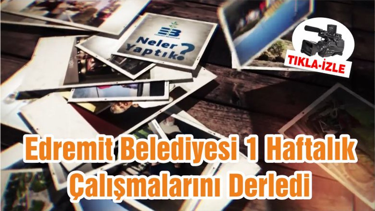 Edremit Belediyesi 1 Haftalık Çalışmalarını Derledi