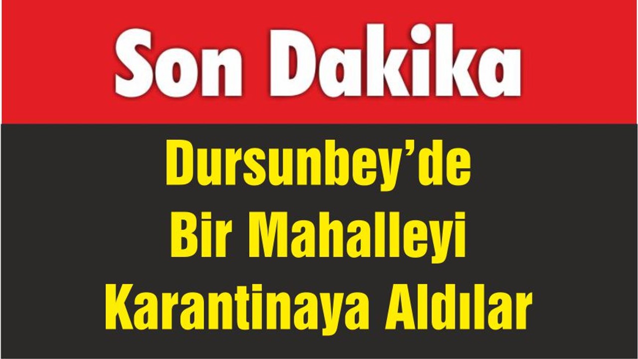 Dursunbey’de Bir Mahalleyi Karantinaya Aldılar