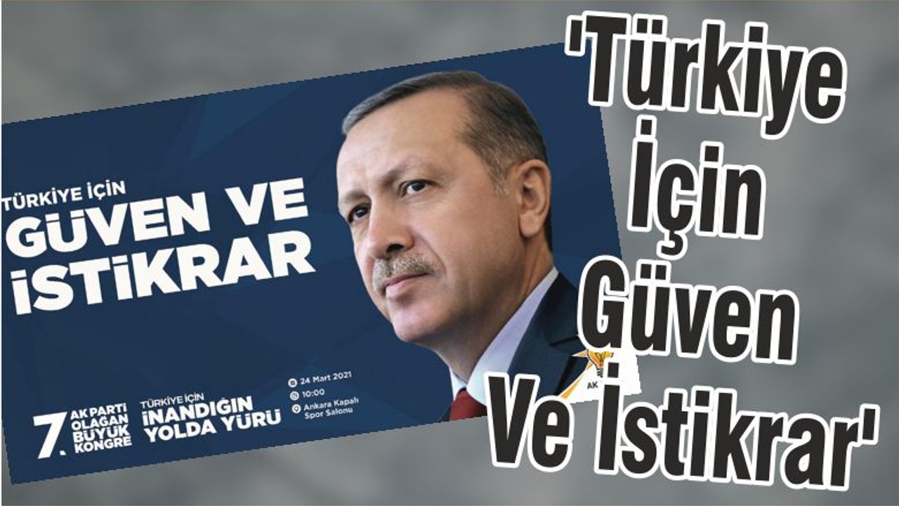 AK Parti 7. Olağan Büyük Kongresi'nin Sloganı: 'Türkiye İçin Güven Ve İstikrar'