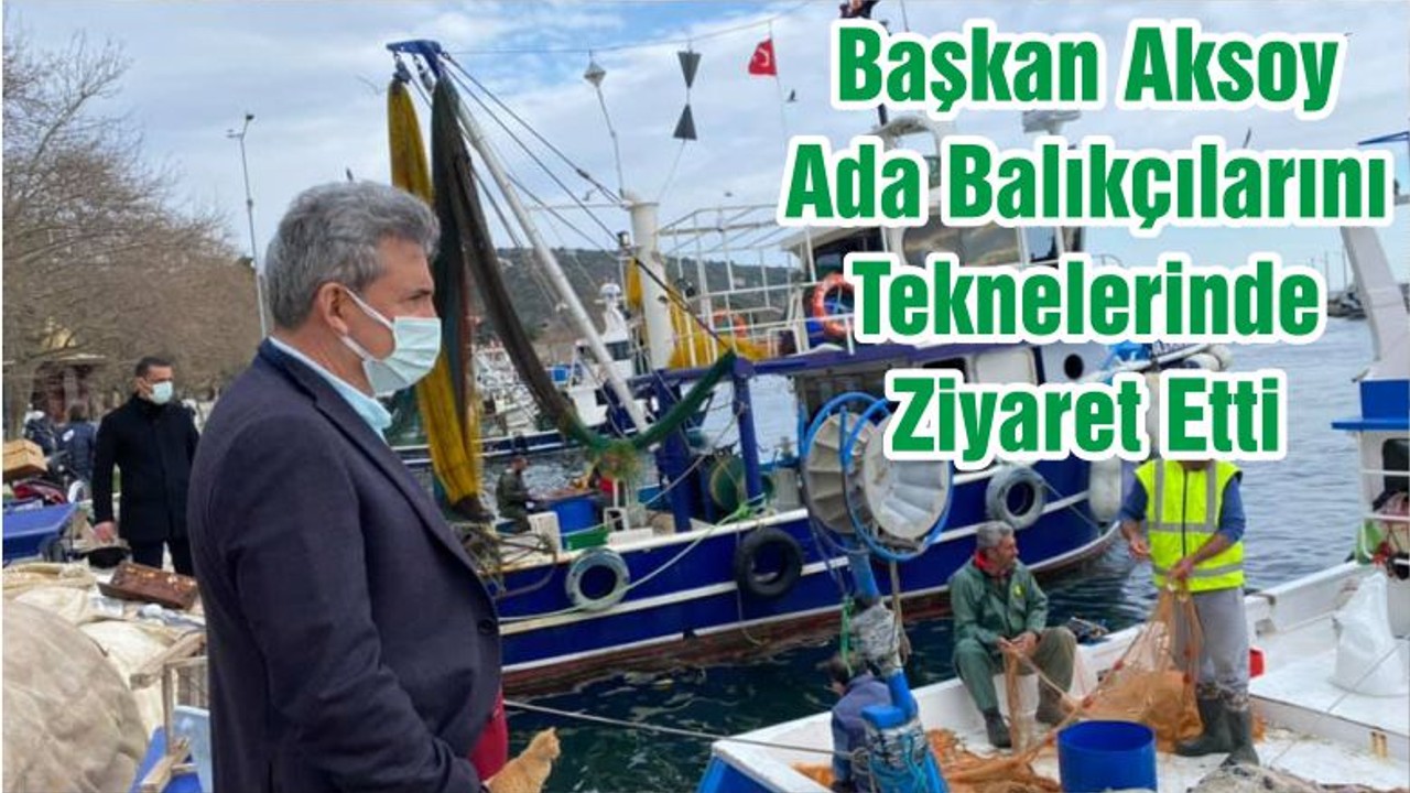 Başkan Aksoy Ada Balıkçılarını Teknelerinde Ziyaret Etti