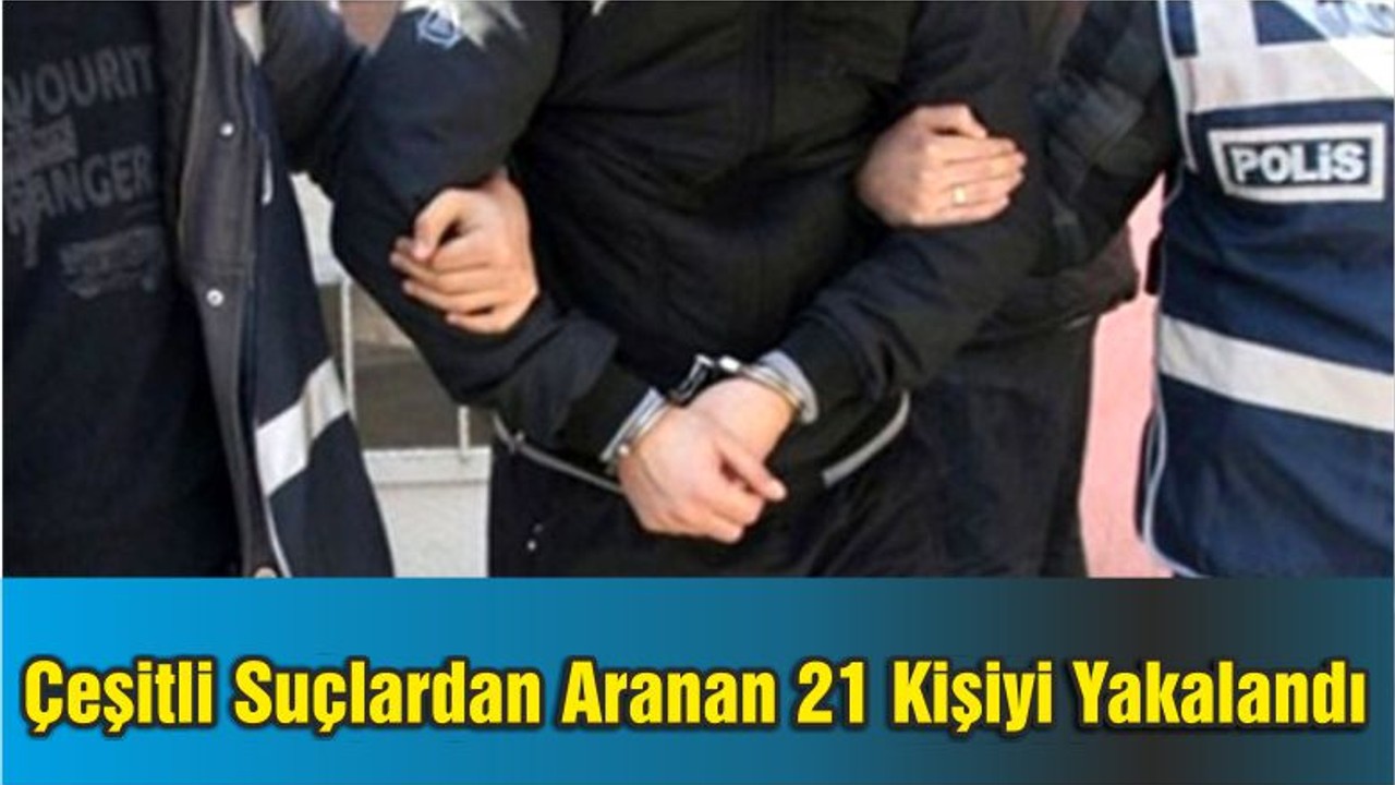Emniyet Çeşitli Suçlardan Aranan 21 Kişiyi Yakaladı