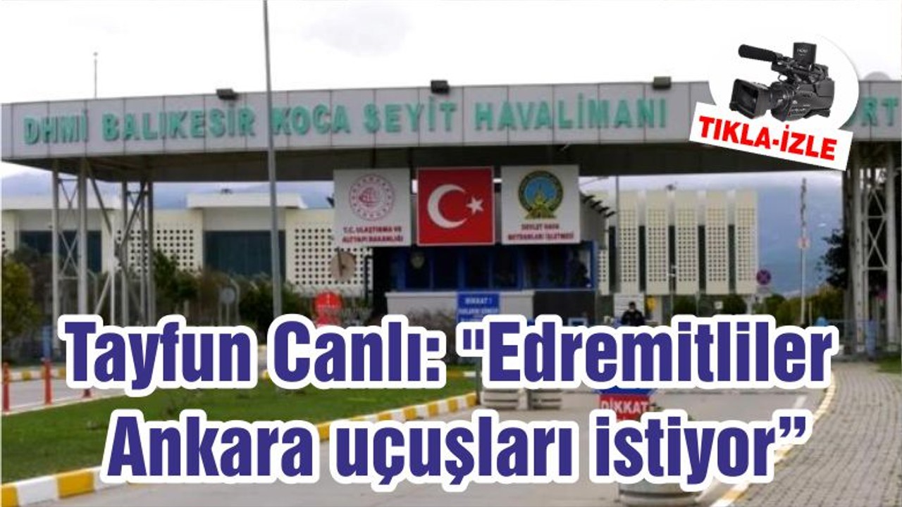 Tayfun Canlı: "Edremitliler Ankara Uçuşları İstiyor"