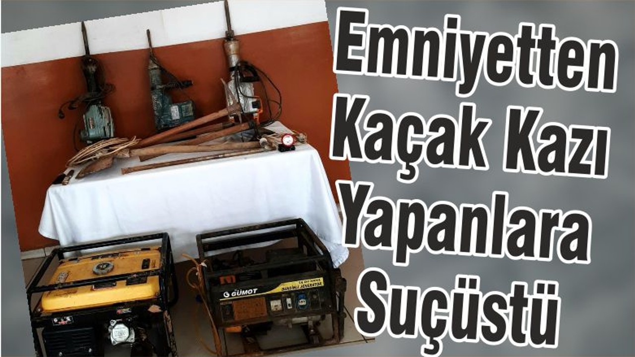Emniyetten Kaçak Kazı Yapanlara Suçüstü