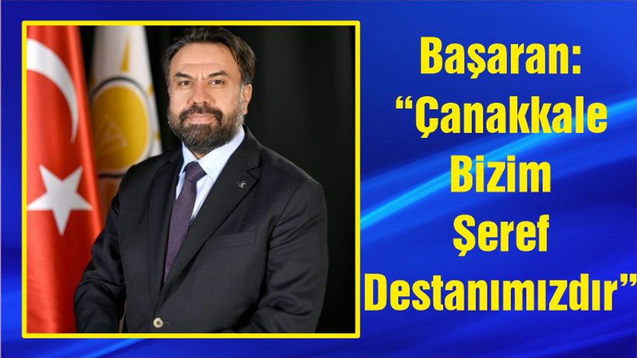 Başaran: “Çanakkale Bizim Şeref Destanımızdır”