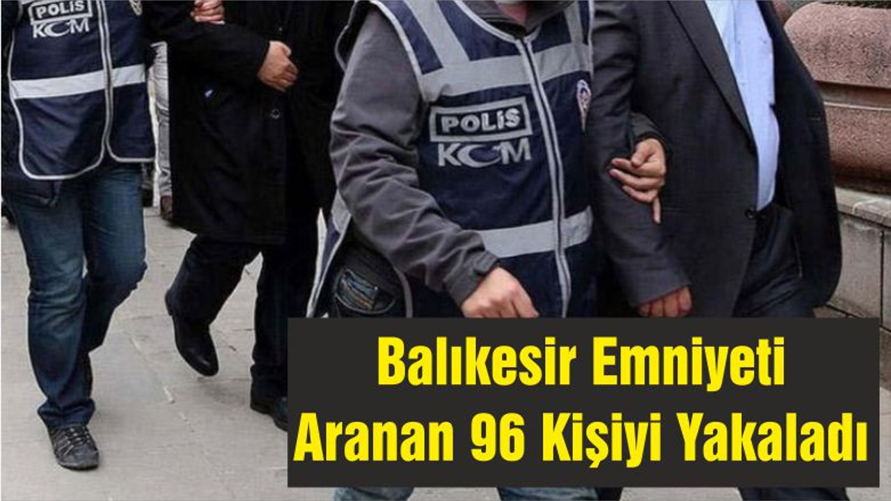 Balıkesir Emniyeti Aranan 96 Kişiyi Yakaladı