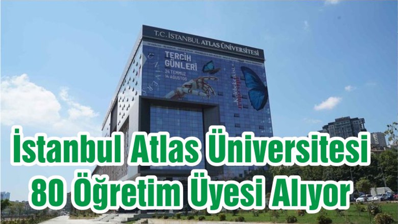 İstanbul Atlas Üniversitesi 80 Öğretim Üyesi Alıyor