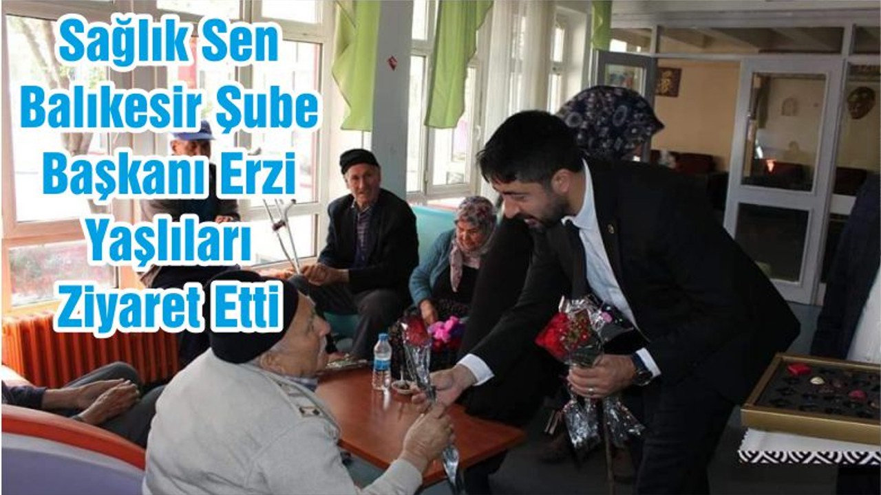 Sağlık Sen Balıkesir Şube Başkanı Erzi Yaşlıları Ziyaret Etti