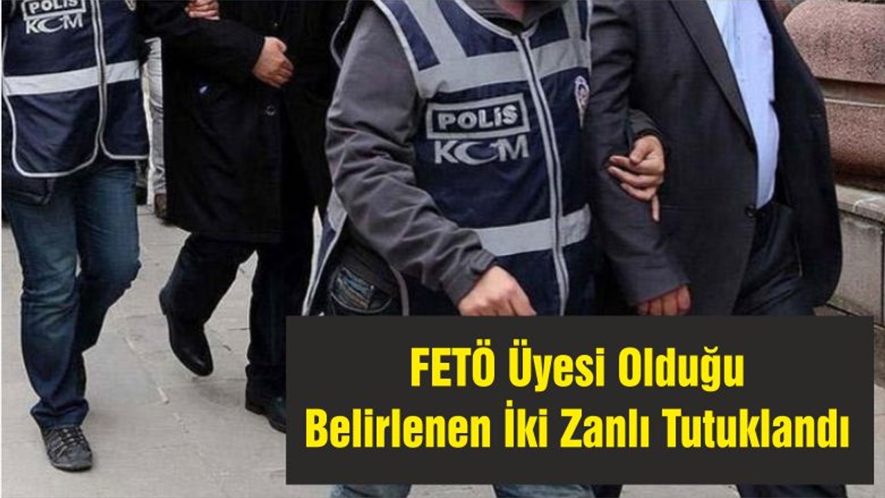 FETÖ Üyesi Olduğu Belirlenen İki Zanlı Tutuklandı