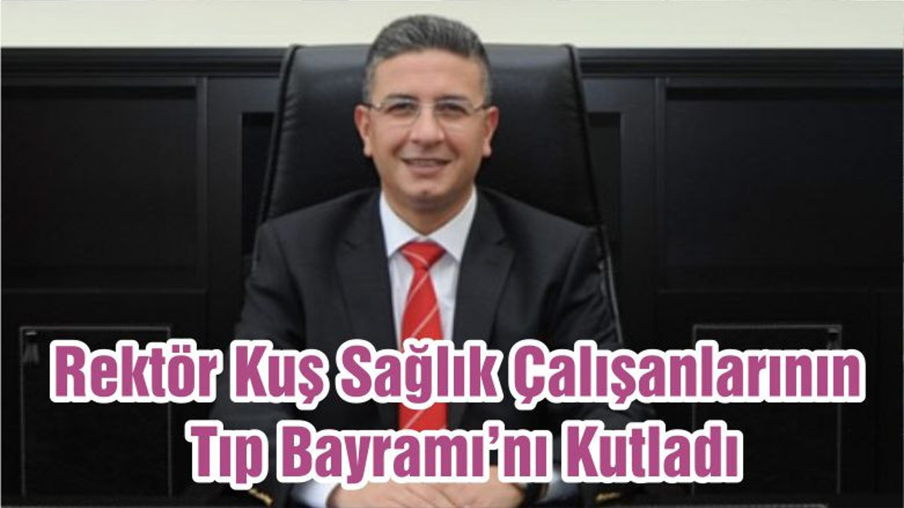 Rektör Kuş Tüm Sağlık Çalışanlarının Tıp Bayramı’nı Kutladı
