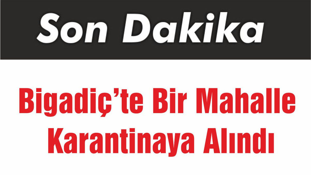 Bigadiç’te Bir Mahalleyi Karantinaya Alındı