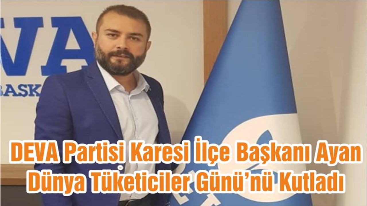 DEVA Partisi Karesi İlçe Başkanı Ayan Dünya Tüketiciler Günü’nü Kutladı