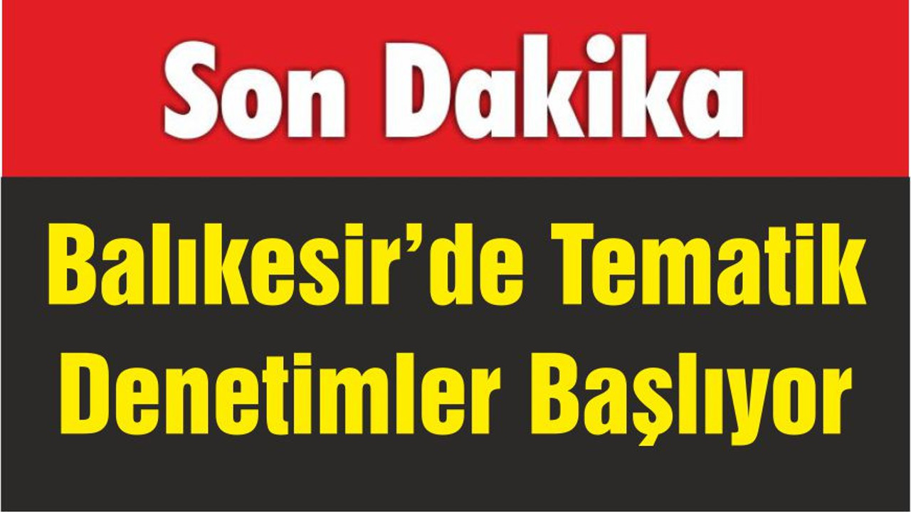 Balıkesir’de Tematik Denetimler Başlıyor