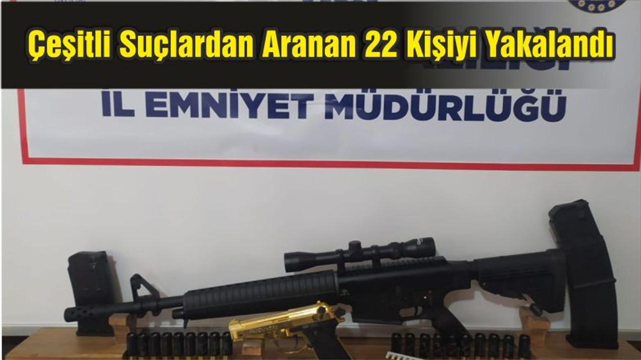 Emniyet Ekipleri Çeşitli Suçlardan Aranan 22 Kişiyi Yakaladı