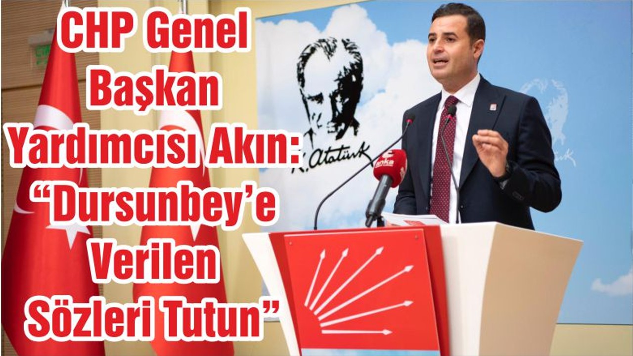 CHP Genel Başkan Yardımcısı Akın: “Dursunbey’e Verilen Sözleri Tutun”