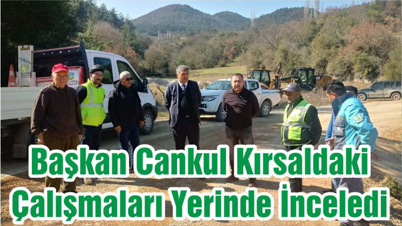 Başkan Cankul Kırsaldaki Çalışmaları Yerinde İnceledi