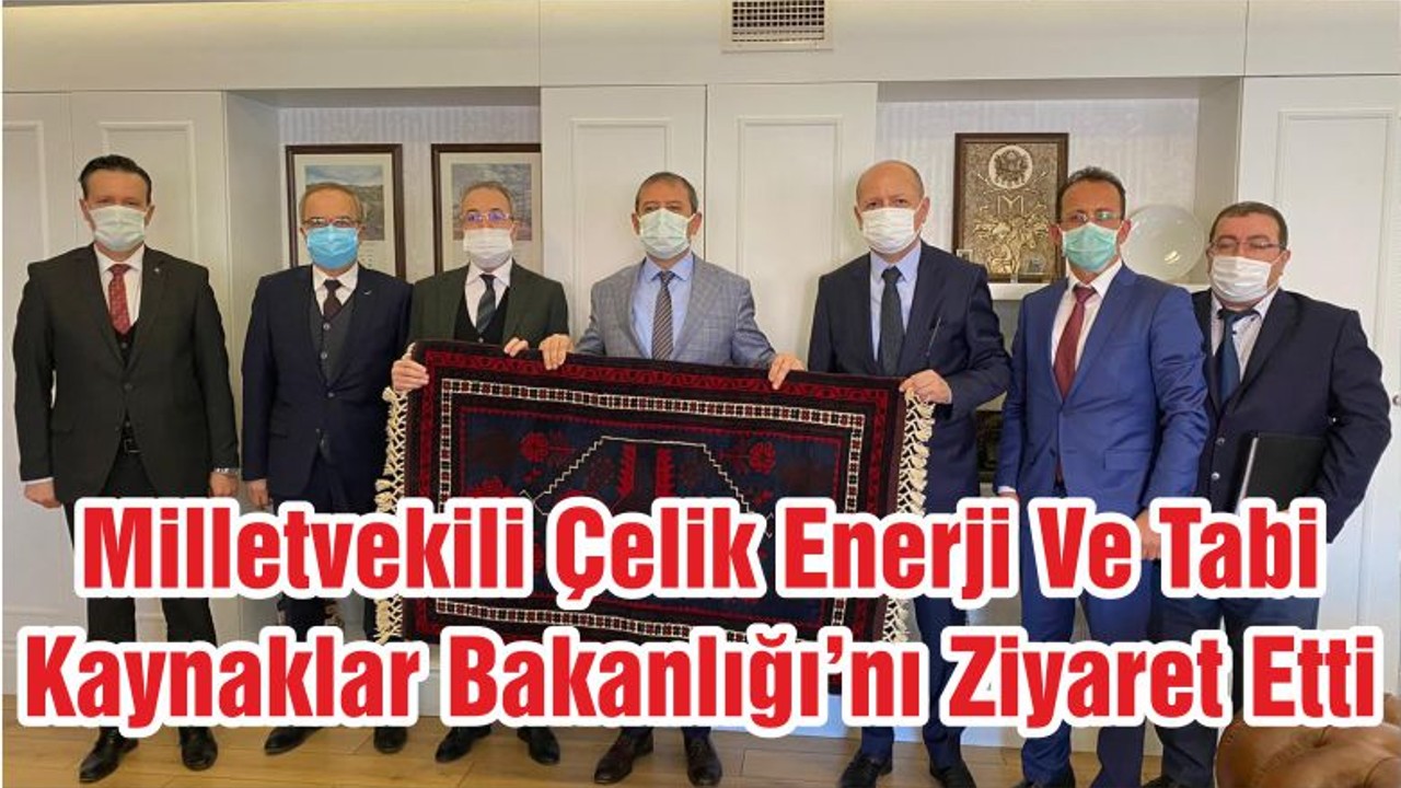 Milletvekili Çelik Enerji Ve Tabi Kaynaklar Bakanlığı’nı Ziyaret Etti