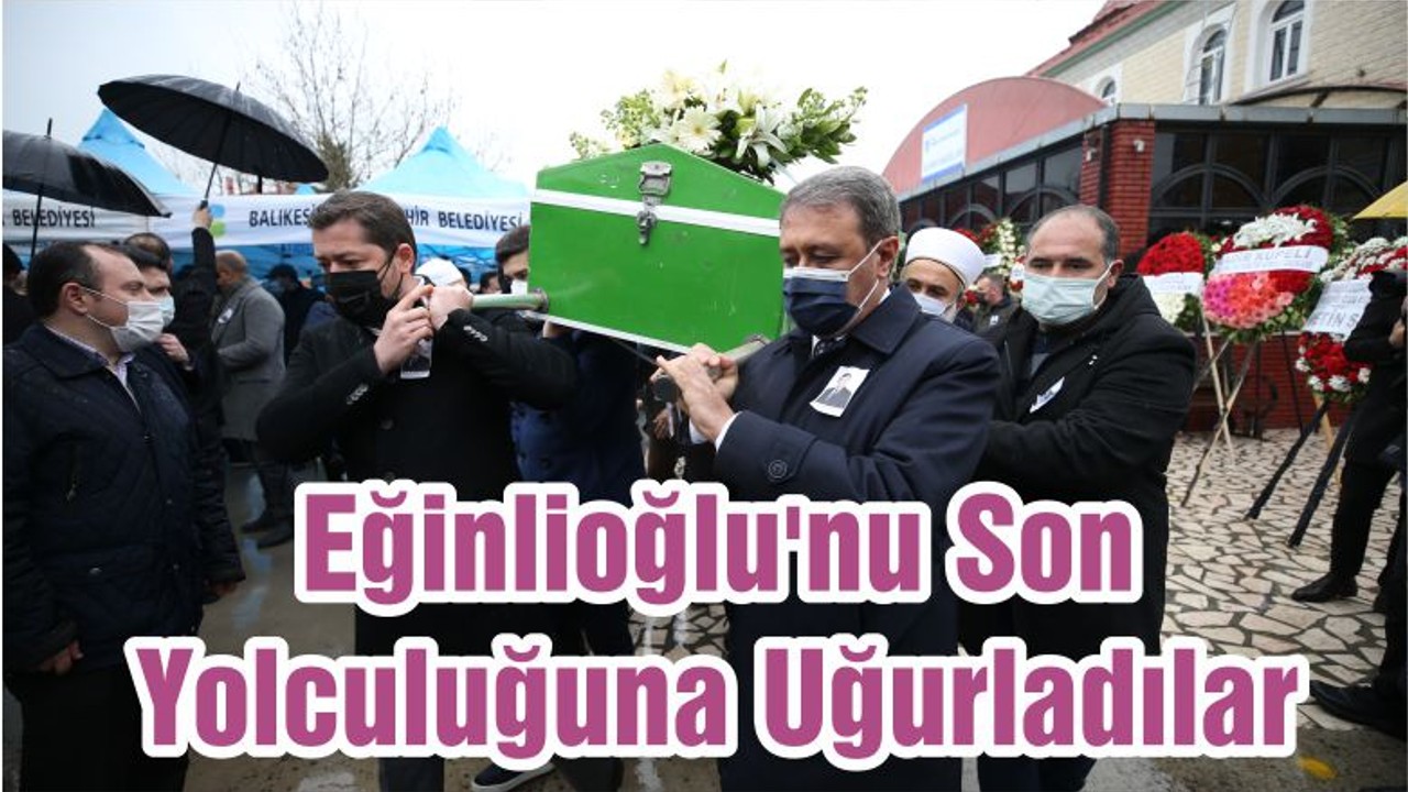 Eğinlioğlu'nu Son Yolculuğuna Uğurladılar